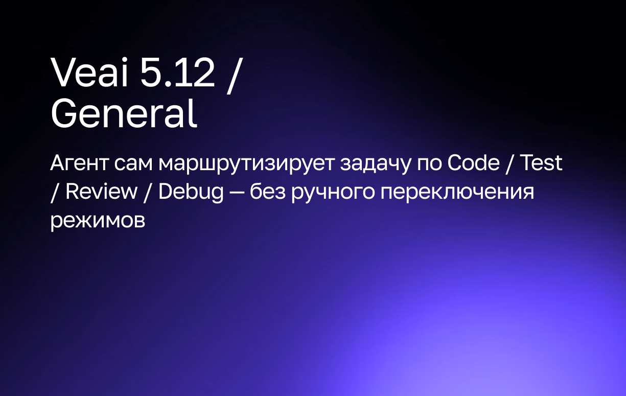 Veai 5.12: агент сам маршрутизирует задачу по Code / Test / Review / Debug — без ручного переключения режимов