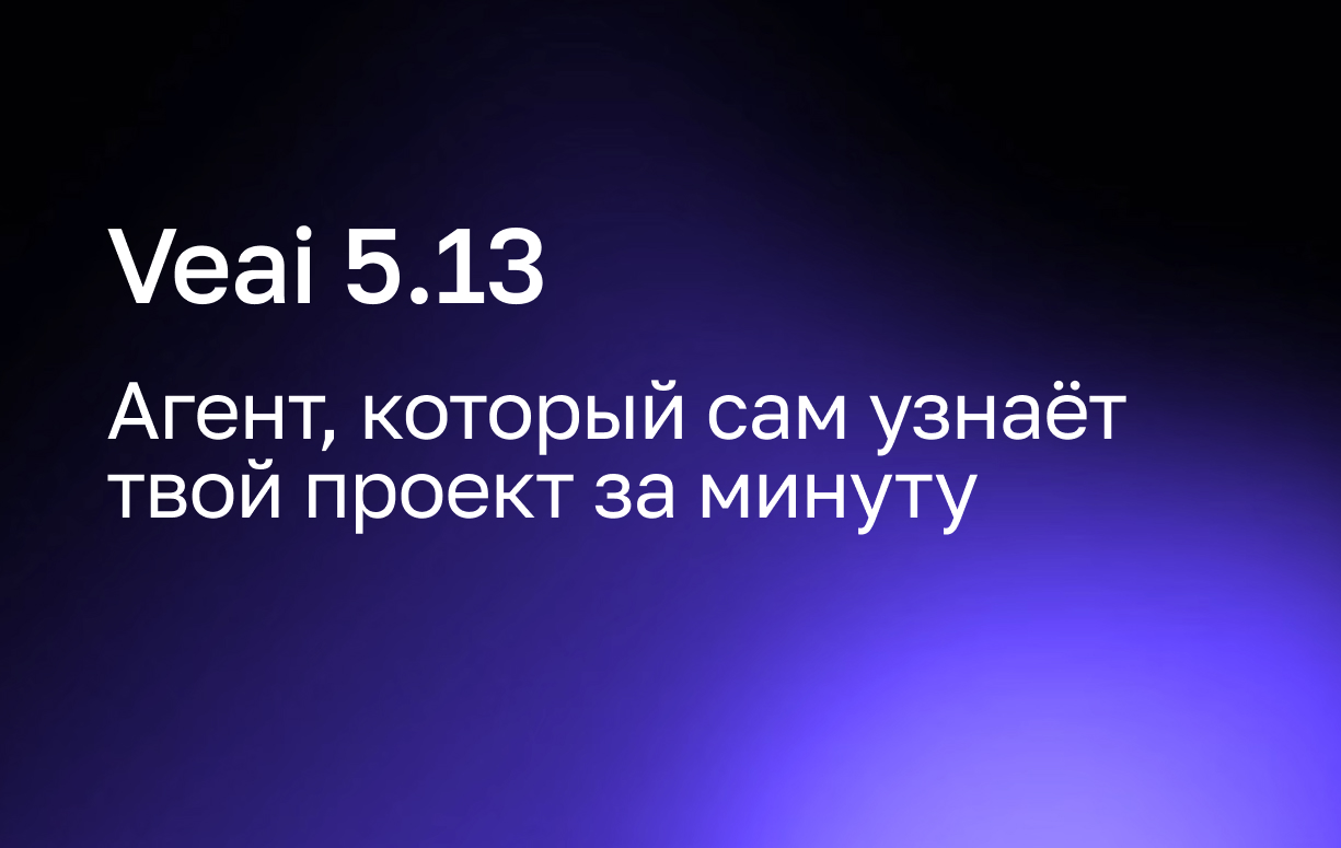Veai 5.13: агент, который сам узнаёт твой проект за минуту