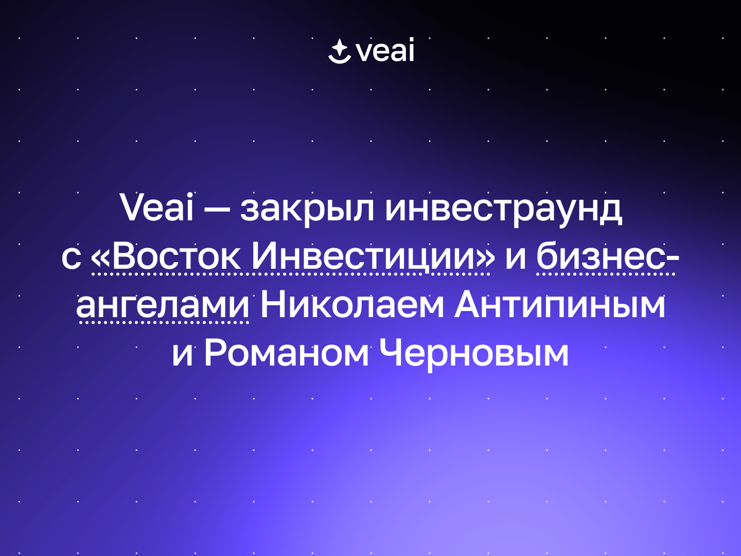 Veai - закрыл инвестраунд  в размере 400 млн рублей, которые в компанию вложили холдинг «Восток Инвестиции» и бизнес-ангелы Николай Антипин и Роман Чернов.